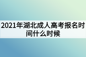 2021年湖北成人高考報(bào)名時(shí)間什么時(shí)候？