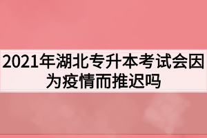 2021年湖北專升本考試會(huì)因?yàn)橐咔槎七t嗎？