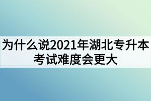 為什么說2021年湖北專升本考試難度會(huì)更大？