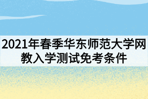 2021年春季華東師范大學(xué)網(wǎng)教入學(xué)測試免考條件有哪些？