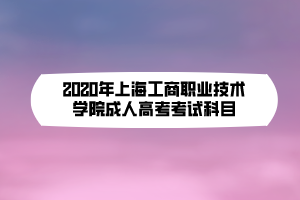 2020年上海工商職業(yè)技術(shù)學(xué)院成人高考考試科目