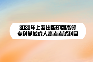 2020年上海出版印刷高等?？茖W校成人高考考試科目