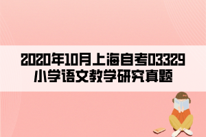 2020年10月上海自考03329小學(xué)語(yǔ)文教學(xué)研究真題