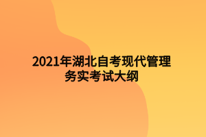 2021年湖北自考現(xiàn)代管理務(wù)實考試大綱