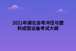 2021年湖北自考沖壓與塑料成型設(shè)備考試大綱