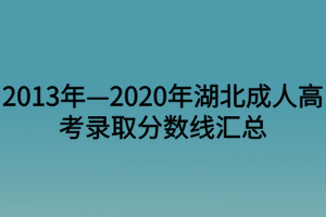 2013年—2020年湖北成人高考錄取分?jǐn)?shù)線匯總