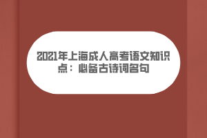 2021年上海成人高考語(yǔ)文知識(shí)點(diǎn)：必備古詩(shī)詞名句