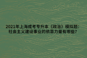 2021年上海成考專升本《政治》模擬題：社會(huì)主義建設(shè)事業(yè)的依靠力量有哪些？