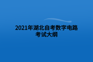 2021年湖北自考數(shù)字電路考試大綱