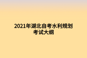 2021年湖北自考水利規(guī)劃考試大綱