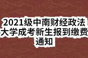 2021級中南財經(jīng)政法大學(xué)成考新生報到繳費(fèi)通知