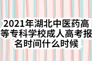 2021年湖北中醫(yī)藥高等?？茖W(xué)校成人高考報(bào)名時(shí)間什么時(shí)候