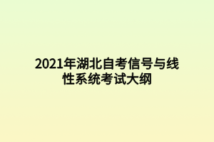 2021年湖北自考信號與線性系統(tǒng)考試大綱