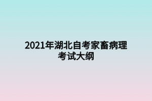 2021年湖北自考家畜病理考試大綱