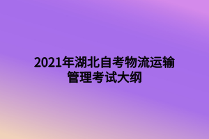 2021年湖北自考物流運輸管理考試大綱