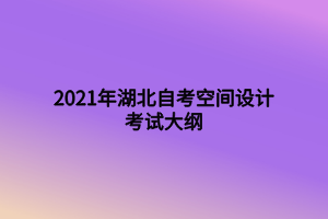 2021年湖北自考空間設(shè)計考試大綱