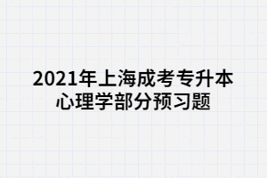 2021年上海成考專升本心理學(xué)部分預(yù)習(xí)題 (1)