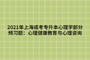 2021年上海成考專升本心理學(xué)部分預(yù)習(xí)題：心理健康教育與心理咨詢