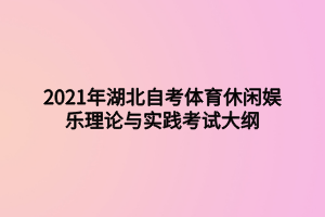 2021年湖北自考體育休閑娛樂理論與實踐考試大綱