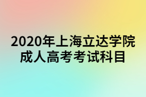 2020年上海立達學(xué)院成人高考考試科目