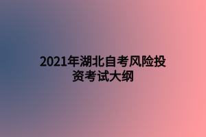 2021年湖北自考風(fēng)險投資考試大綱