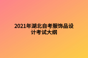 2021年湖北自考服飾品設計考試大綱