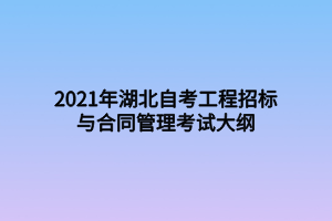 2021年湖北自考工程招標(biāo)與合同管理考試大綱