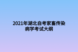 2021年湖北自考家畜傳染病學(xué)考試大綱