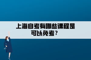 上海自考有哪些課程是可以免考？