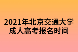 2021年北京交通大學(xué)成人高考報名時間