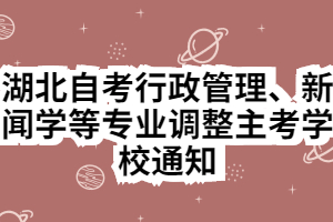 湖北自考行政管理、新聞學(xué)等專業(yè)調(diào)整主考學(xué)校通知