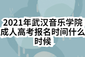 2021年武漢音樂學(xué)院成人高考報(bào)名時(shí)間什么時(shí)候