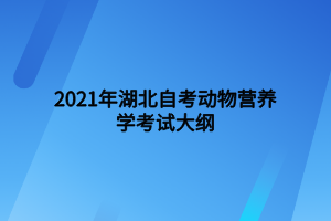 2021年湖北自考動(dòng)物營(yíng)養(yǎng)學(xué)考試大綱