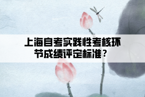 上海自考實踐性考核環(huán)節(jié)成績評定標(biāo)準(zhǔn)？