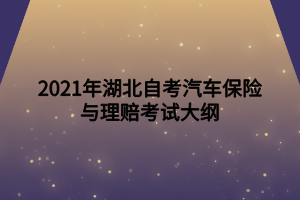 2021年湖北自考汽車保險與理賠考試大綱