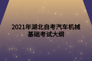 2021年湖北自考汽車機(jī)械基礎(chǔ)考試大綱