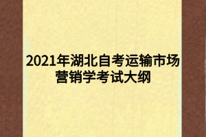 2021年湖北自考運(yùn)輸市場(chǎng)營(yíng)銷(xiāo)學(xué)考試大綱