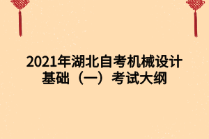 2021年湖北自考機(jī)械設(shè)計(jì)基礎(chǔ)（一）考試大綱