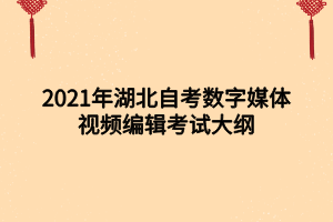 2021年湖北自考數(shù)字媒體視頻編輯考試大綱