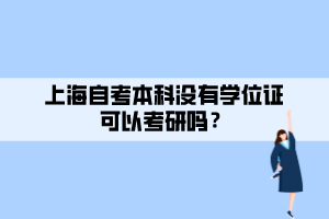 上海自考本科沒有學位證可以考研嗎？