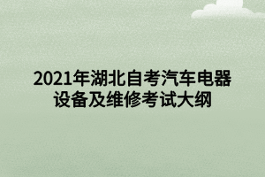 2021年湖北自考汽車(chē)電器設(shè)備及維修考試大綱