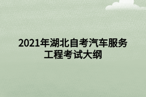 2021年湖北自考汽車服務(wù)工程考試大綱