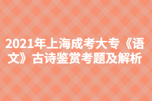 2021年上海成考大?！墩Z文》古詩鑒賞考題及解析