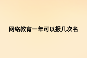 網(wǎng)絡(luò)教育一年可以報(bào)幾次名