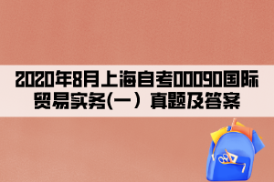 2020年8月上海自考00090國際貿(mào)易實務(一）真題及答案