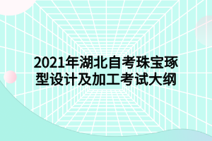 2021年湖北自考珠寶琢型設(shè)計及加工考試大綱