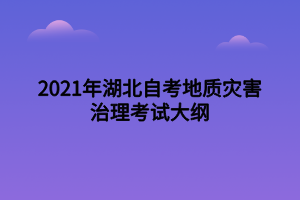 2021年湖北自考地質災害治理考試大綱