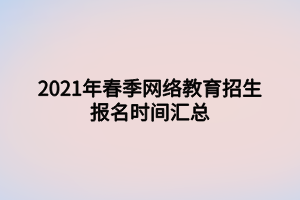 2021年春季網(wǎng)絡(luò)教育招生報名時間匯總