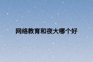 網(wǎng)絡(luò)教育和夜大哪個(gè)好