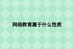 網(wǎng)絡(luò)教育屬于什么性質(zhì)